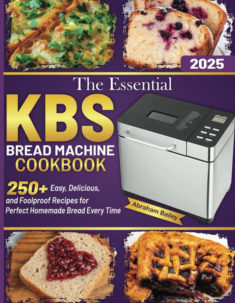 The Essential Kbs Bread Machine Cookbook: 250+ Easy, Delicious, and Foolproof Recipes for Perfect Homemade Bread Every Time